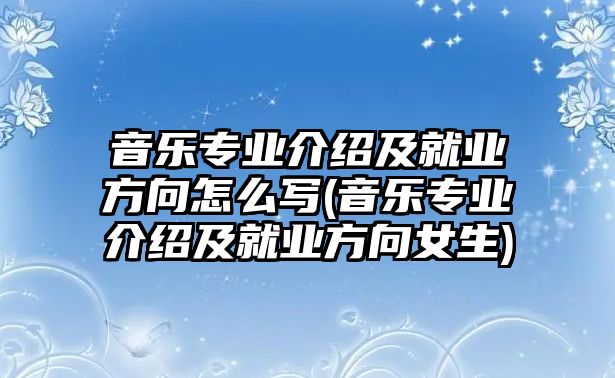 音樂(lè)專業(yè)介紹及就業(yè)方向怎么寫(音樂(lè)專業(yè)介紹及就業(yè)方向女生)