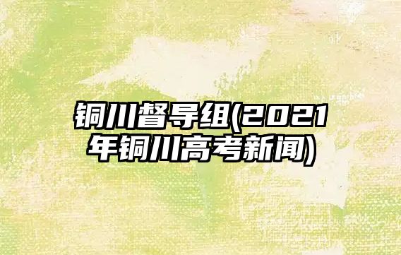 銅川督導組(2021年銅川高考新聞)