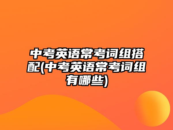 中考英語常考詞組搭配(中考英語?？荚~組有哪些)