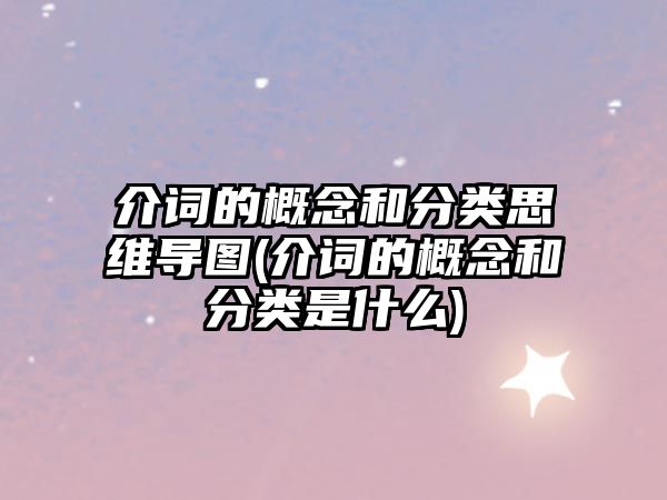 介詞的概念和分類思維導圖(介詞的概念和分類是什么)