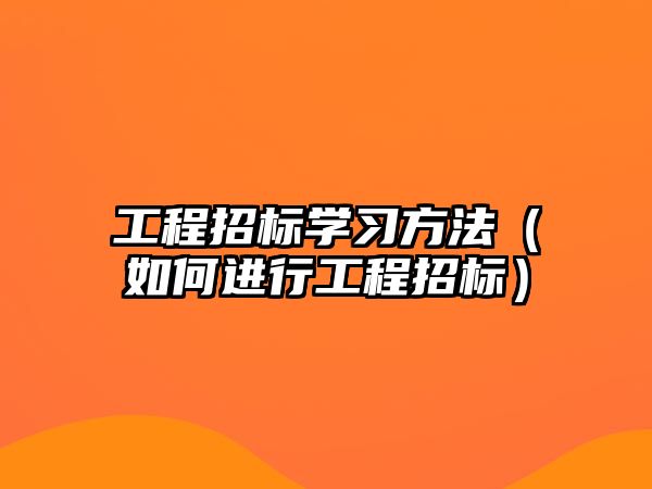 工程招標學(xué)習方法（如何進行工程招標）