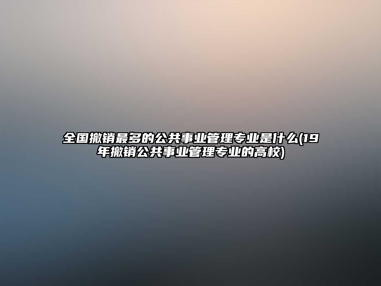 全國(guó)撤銷最多的公共事業(yè)管理專業(yè)是什么(19年撤銷公共事業(yè)管理專業(yè)的高校)