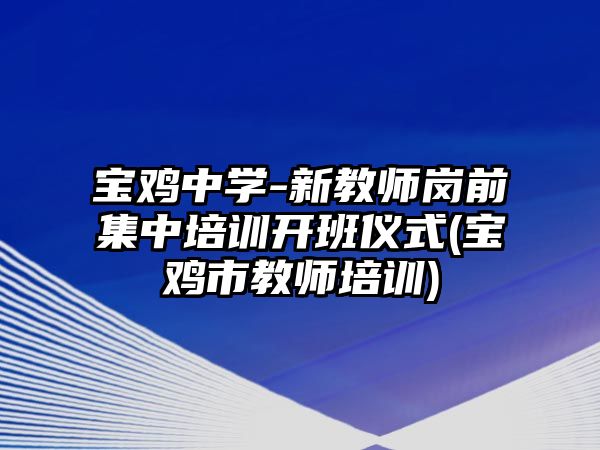 寶雞中學-新教師崗前集中培訓開班儀式(寶雞市教師培訓)