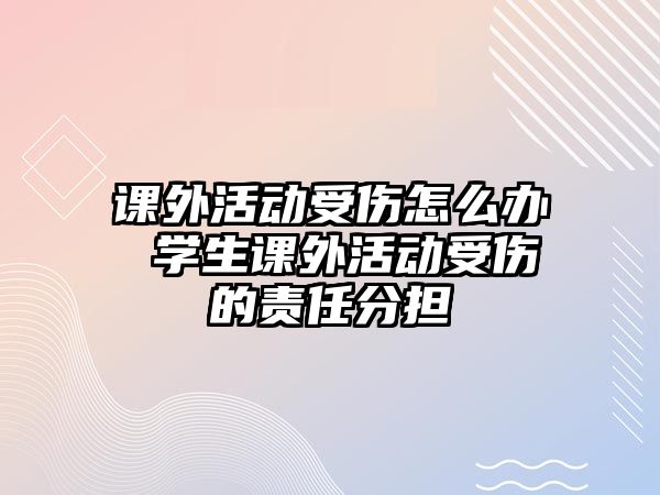 課外活動受傷怎么辦 學生課外活動受傷的責任分擔