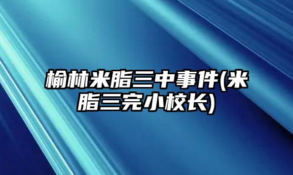 榆林米脂三中事件(米脂三完小校長(zhǎng))