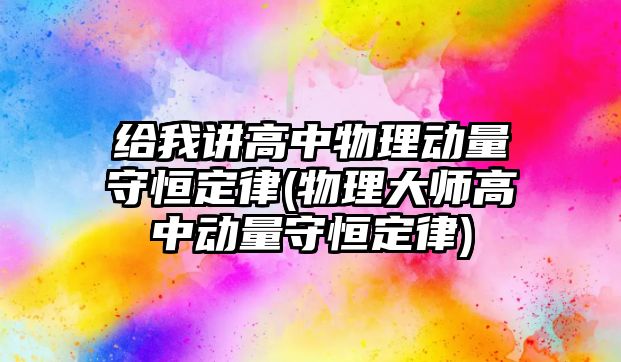 給我講高中物理動量守恒定律(物理大師高中動量守恒定律)