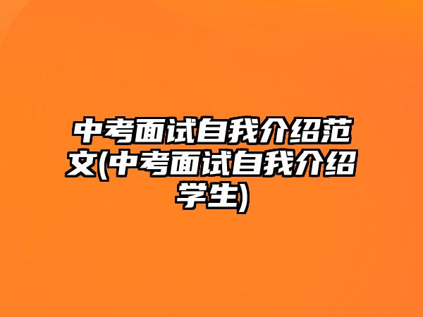 中考面試自我介紹范文(中考面試自我介紹學(xué)生)