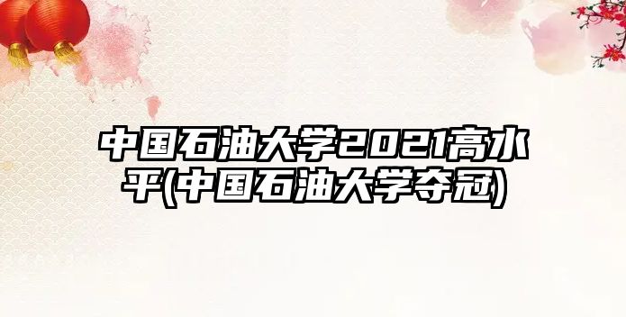 中國(guó)石油大學(xué)2021高水平(中國(guó)石油大學(xué)奪冠)