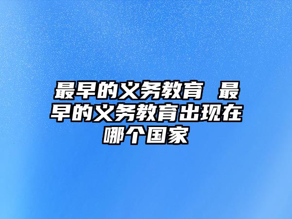 最早的義務(wù)教育 最早的義務(wù)教育出現(xiàn)在哪個(gè)國(guó)家