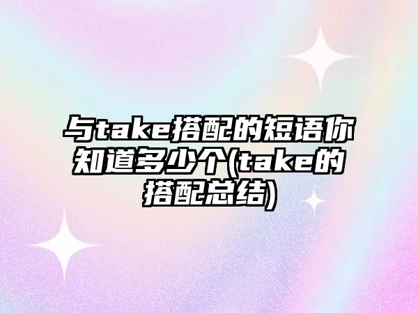 與take搭配的短語你知道多少個(gè)(take的搭配總結(jié))