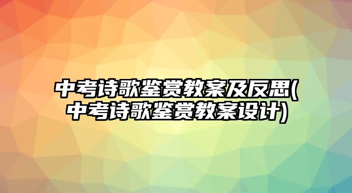 中考詩(shī)歌鑒賞教案及反思(中考詩(shī)歌鑒賞教案設(shè)計(jì))