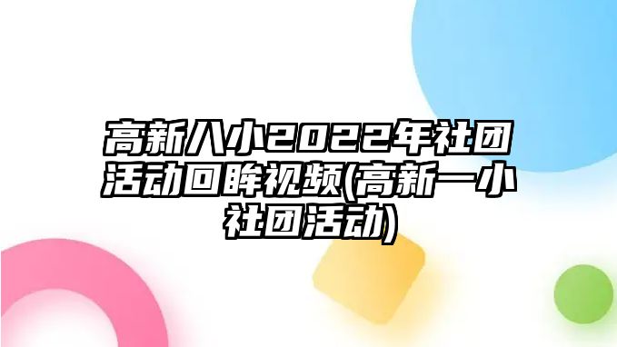 高新八小2022年社團(tuán)活動(dòng)回眸視頻(高新一小社團(tuán)活動(dòng))