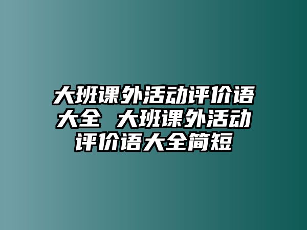 大班課外活動評價語大全 大班課外活動評價語大全簡短