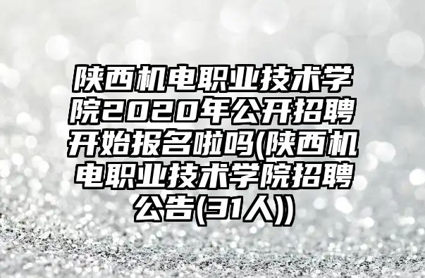 陜西機電職業(yè)技術(shù)學(xué)院2020年公開招聘開始報名啦嗎(陜西機電職業(yè)技術(shù)學(xué)院招聘公告(31人))