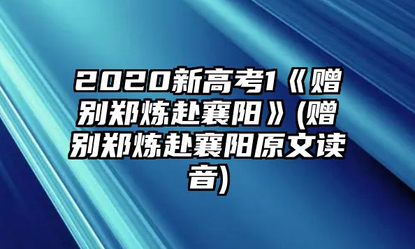 2020新高考1《贈別鄭煉赴襄陽》(贈別鄭煉赴襄陽原文讀音)