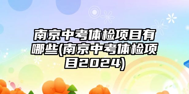 南京中考體檢項(xiàng)目有哪些(南京中考體檢項(xiàng)目2024)