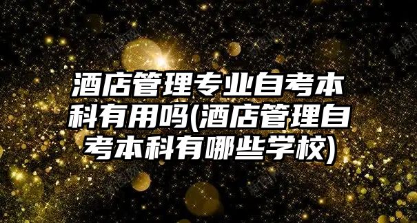 酒店管理專業(yè)自考本科有用嗎(酒店管理自考本科有哪些學校)