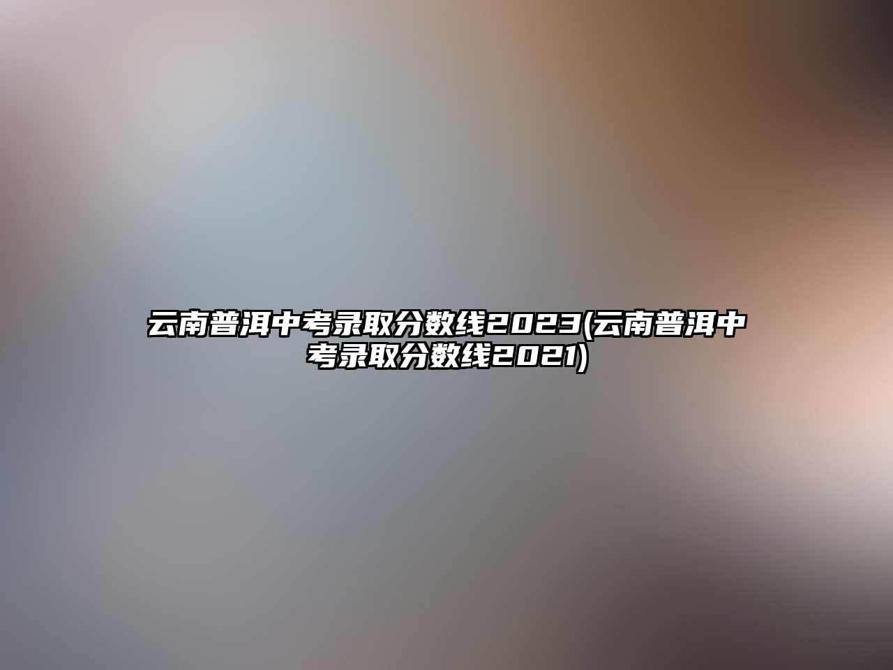 云南普洱中考錄取分?jǐn)?shù)線2023(云南普洱中考錄取分?jǐn)?shù)線2021)