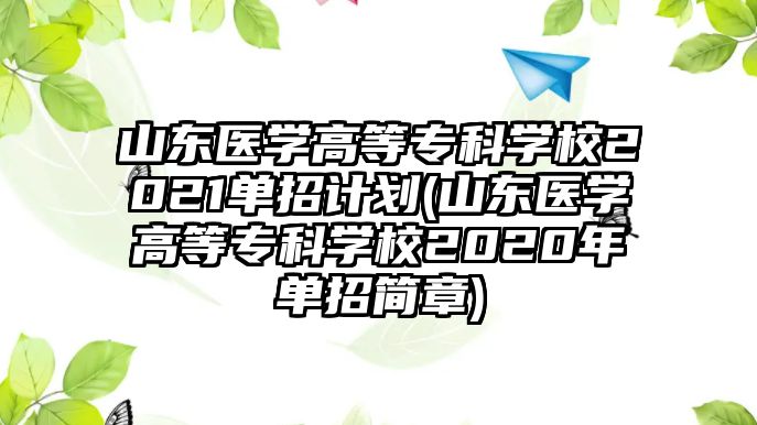 山東醫(yī)學高等專科學校2021單招計劃(山東醫(yī)學高等?？茖W校2020年單招簡章)