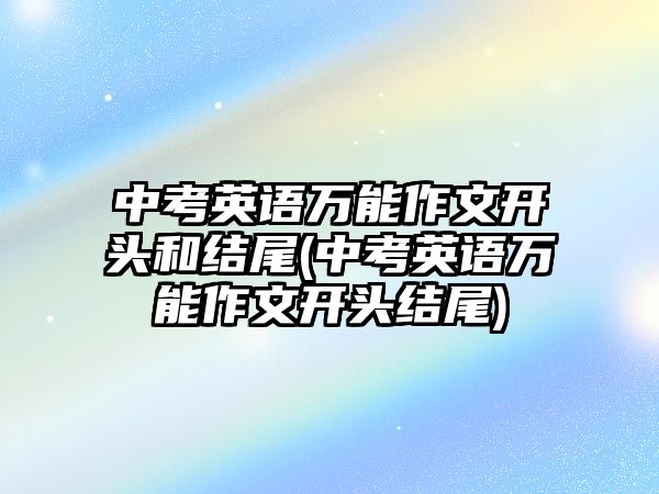 中考英語萬能作文開頭和結(jié)尾(中考英語萬能作文開頭結(jié)尾)