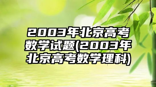 2003年北京高考數學試題(2003年北京高考數學理科)