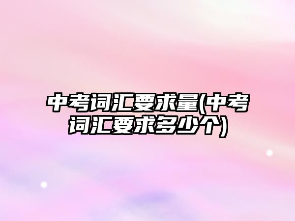 中考詞匯要求量(中考詞匯要求多少個)