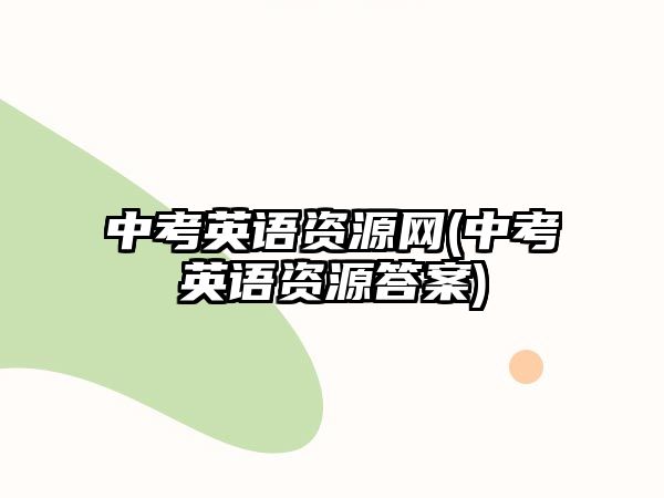 中考英語資源網(wǎng)(中考英語資源答案)