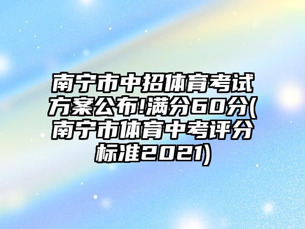 南寧市中招體育考試方案公布!滿分60分(南寧市體育中考評分標準2021)