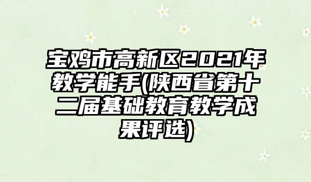 寶雞市高新區(qū)2021年教學(xué)能手(陜西省第十二屆基礎(chǔ)教育教學(xué)成果評選)