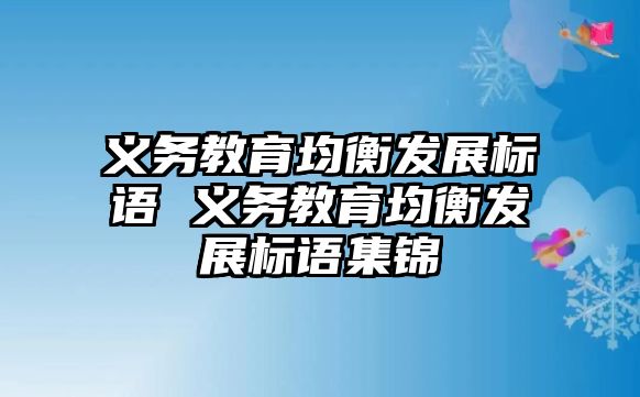 義務(wù)教育均衡發(fā)展標(biāo)語 義務(wù)教育均衡發(fā)展標(biāo)語集錦