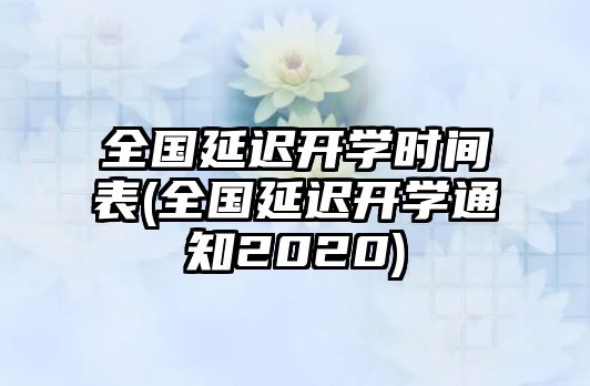 全國延遲開學(xué)時間表(全國延遲開學(xué)通知2020)