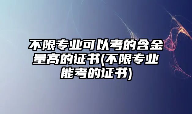 不限專業(yè)可以考的含金量高的證書(不限專業(yè)能考的證書)