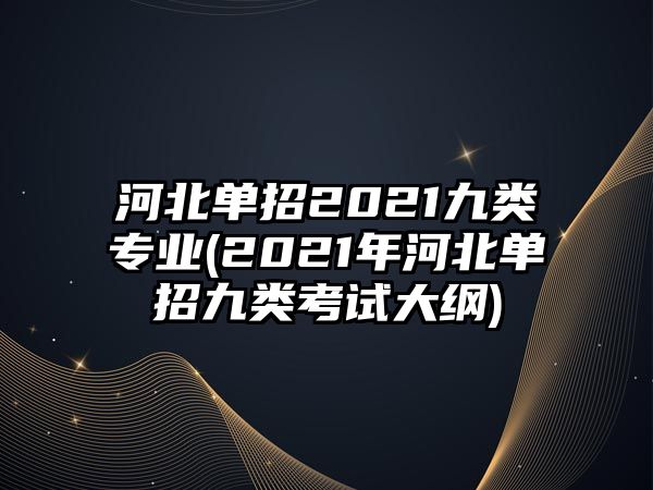 河北單招2021九類(lèi)專(zhuān)業(yè)(2021年河北單招九類(lèi)考試大綱)