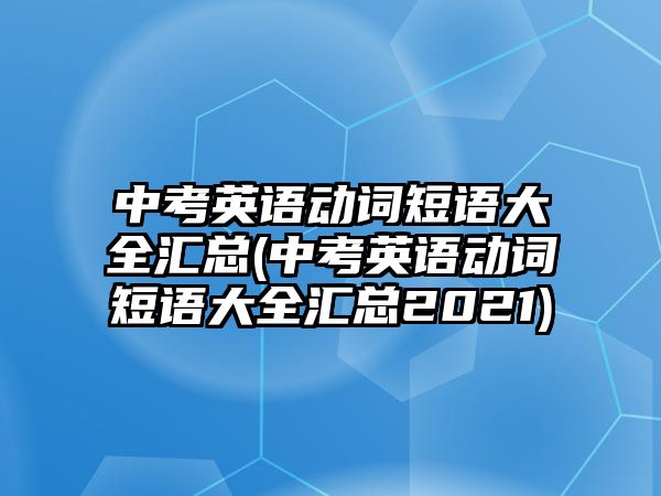 中考英語動詞短語大全匯總(中考英語動詞短語大全匯總2021)