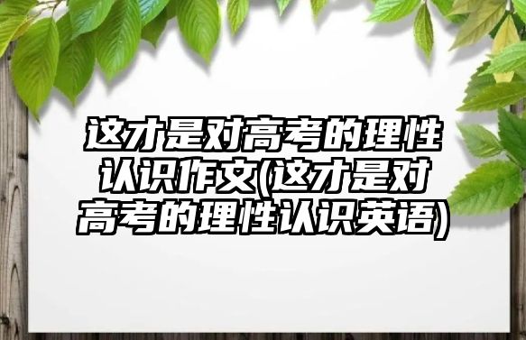 這才是對(duì)高考的理性認(rèn)識(shí)作文(這才是對(duì)高考的理性認(rèn)識(shí)英語(yǔ))