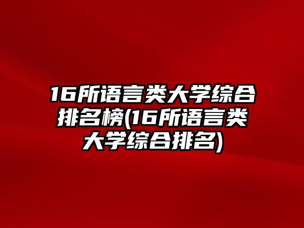 16所語(yǔ)言類大學(xué)綜合排名榜(16所語(yǔ)言類大學(xué)綜合排名)