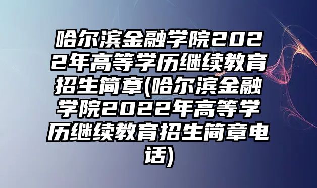 哈爾濱金融學(xué)院2022年高等學(xué)歷繼續(xù)教育招生簡章(哈爾濱金融學(xué)院2022年高等學(xué)歷繼續(xù)教育招生簡章電話)