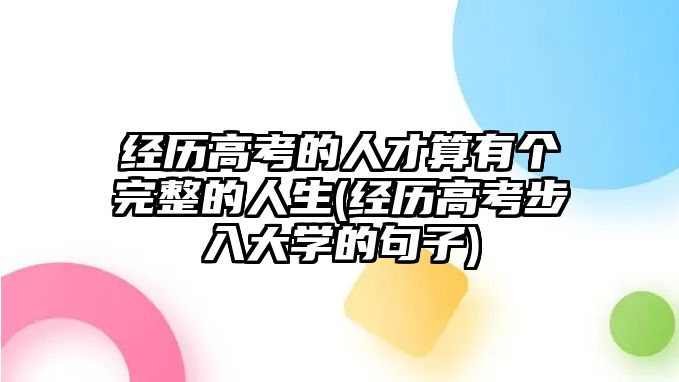 經(jīng)歷高考的人才算有個(gè)完整的人生(經(jīng)歷高考步入大學(xué)的句子)