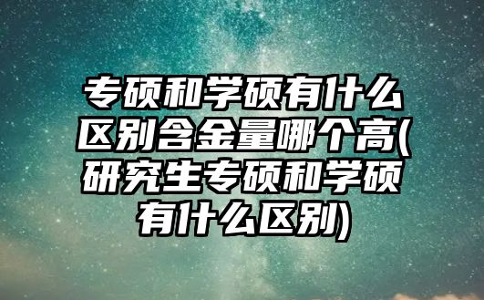 專碩和學(xué)碩有什么區(qū)別含金量哪個高(研究生專碩和學(xué)碩有什么區(qū)別)