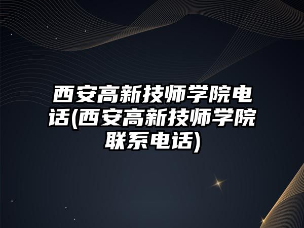 西安高新技師學(xué)院電話(西安高新技師學(xué)院聯(lián)系電話)