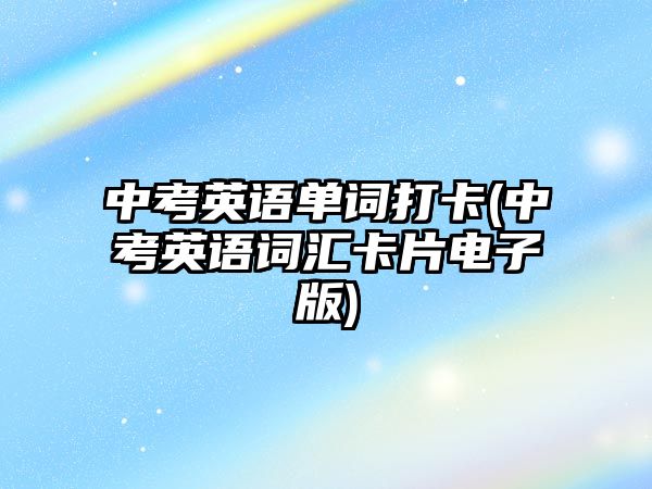 中考英語單詞打卡(中考英語詞匯卡片電子版)