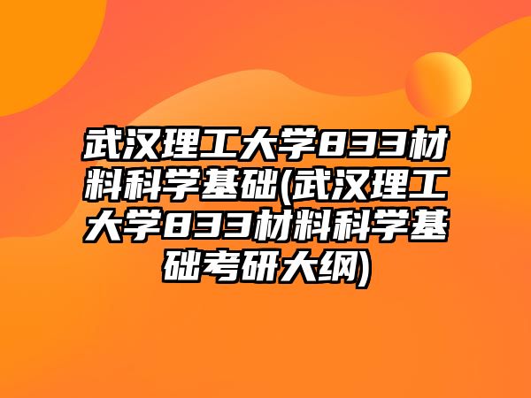 武漢理工大學(xué)833材料科學(xué)基礎(chǔ)(武漢理工大學(xué)833材料科學(xué)基礎(chǔ)考研大綱)