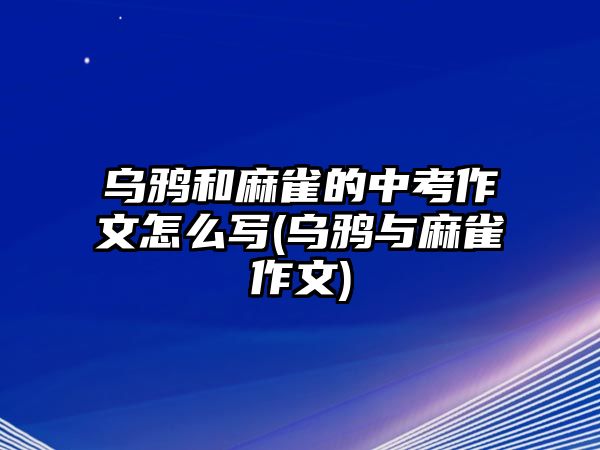 烏鴉和麻雀的中考作文怎么寫(xiě)(烏鴉與麻雀作文)