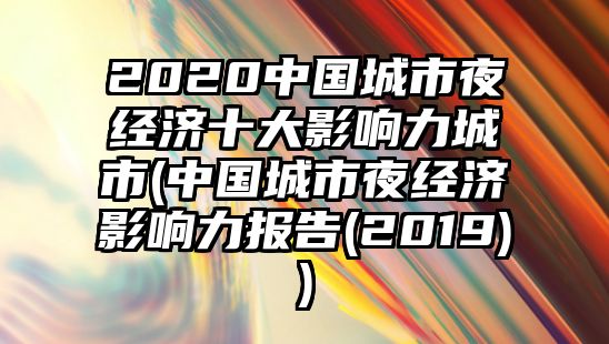 2020中國城市夜經(jīng)濟(jì)十大影響力城市(中國城市夜經(jīng)濟(jì)影響力報告(2019))