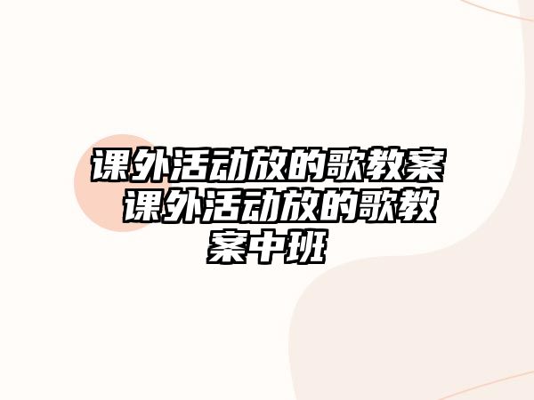 課外活動放的歌教案 課外活動放的歌教案中班