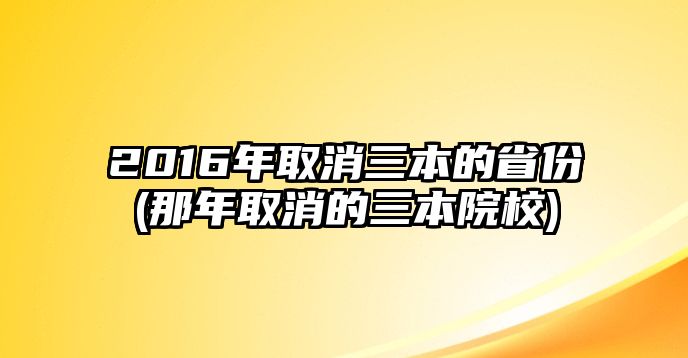 2016年取消三本的省份(那年取消的三本院校)