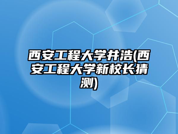 西安工程大學(xué)井浩(西安工程大學(xué)新校長(zhǎng)猜測(cè))