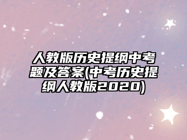 人教版歷史提綱中考題及答案(中考?xì)v史提綱人教版2020)