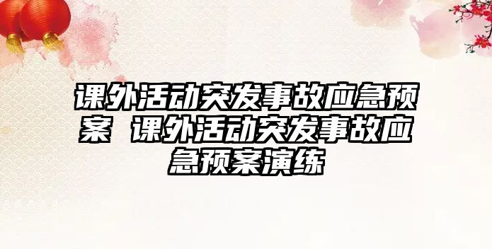 課外活動突發(fā)事故應急預案 課外活動突發(fā)事故應急預案演練