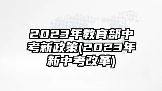 2023年教育部中考新政策(2023年新中考改革)